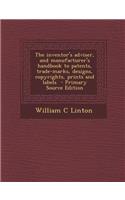 Inventor's Adviser, and Manufacturer's Handbook to Patents, Trade-Marks, Designs, Copyrights, Prints and Labels