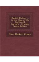 Baptist History ... to the Close of the Eighteenth Century - Primary Source Edition