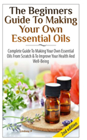 The Beginners Guide to Making Your Own Essential Oils: (English)