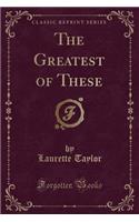The Greatest of These (Classic Reprint): (English)