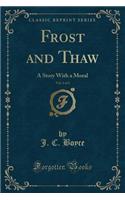 Frost and Thaw, Vol. 2 of 2: A Story with a Moral (Classic Reprint)