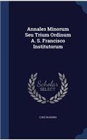 Annales Minorum Seu Trium Ordinum A. S. Francisco Institutorum