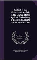 Protest of the Ukrainian Republic to the United States Against the Delivery of Eastern Galicia to Polish Domination