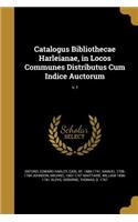 Catalogus Bibliothecae Harleianae, in Locos Communes Distributus Cum Indice Auctorum; v. I