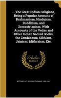 ... The Great Indian Religions, Being a Popular Account of Brahmanism, Hinduism, Buddhism, and Zoroastrianism. With Accounts of the Vedas and Other Indian Sacred Books, the Zendabesta, Sikhism, Jainism, Mithraism, Etc.