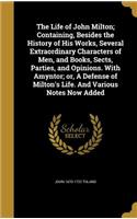 The Life of John Milton; Containing, Besides the History of His Works, Several Extraordinary Characters of Men, and Books, Sects, Parties, and Opinions. With Amyntor; or, A Defense of Milton's Life. And Various Notes Now Added