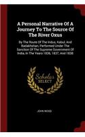 Personal Narrative Of A Journey To The Source Of The River Oxus: By The Route Of The Indus, Kabul, And Badakhshan, Performed Under The Sanction Of The Supreme Government Of India, In The Years 1836, 1837, And 1838