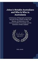 Johns's Notable Australians and Who Is Who in Australasia: A Dictionary of Biography Containing Records of the Careers of Men and Women of Distinction in the Commonwealth of Australia and the Dominion of New