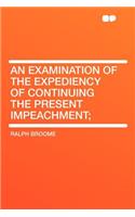 An Examination of the Expediency of Continuing the Present Impeachment;