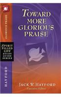 Toward More Glorious Praise: (Spirit-Filled Life Study Guide Series)