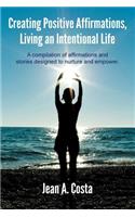 Creating Positive Affirmations, Living an Intentional Life: A Compilation of Affirmations and Stories Designed to Nurture and Empower