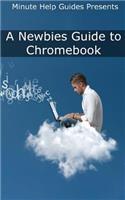 Newbies Guide to Chromebook: A Beginners Guide to Chrome OS and Cloud Computing