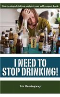 I Need to Stop Drinking!: How to stop drinking and get back your self-respect.