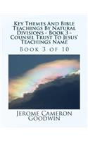 Key Themes And Bible Teachings By Natural Divisions - Book 3 - Counsel Trust To Jesus' Teachings Name