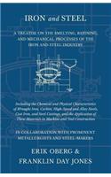 Iron and Steel - A Treatise on the Smelting, Refining, and Mechanical Processes of the Iron and Steel Industry, Including the Chemical and Physical Characteristics of Wrought Iron, Carbon, High-Speed and Alloy Steels, Cast Iron, and Steel Castings,