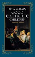 How to Raise Good Catholic Children