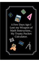 A Few Days Ago I Lost my Weapon of Math Instruction.: Line Notebook / Journal Gift, Funny Math Quote.