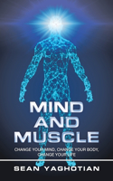 Mind and Muscle: Change Your Mind, Change Your Body, Change Your Life