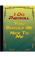 I Do Payroll You Should Be Nice To Me