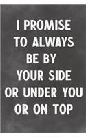 I Promise To Always Be By Your Side Or Under You Or On Top