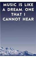 Music is like a dream. One that I cannot hear