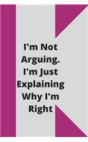 I'm Not Arguing. I'm Just Explaining Why I'm Right: 120 pages notebook with glossy cover .cream paper .different designs with different colors