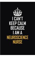 I Can't Keep Calm Because I Am A Neuroscience Nurse: Motivational Career Pride Quote 6x9 Blank Lined Job Inspirational Notebook Journal