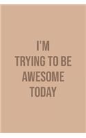 I'm Trying To Be Awesome Today: Blank Lined Journal/Notebook
