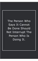 The Person Who Says It Cannot Be Done Should Not Interrupt The Person Who Is Doing It.