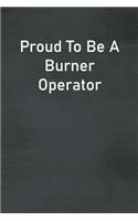 Proud To Be A Burner Operator: Lined Notebook For Men, Women And Co Workers