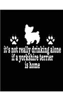It's Not Really Drinking Alone If A Yorkshire Terrier Is Home: Funny Dog Notebook, Funny Drinking Notebook, Dog Journal, 200 pages college rule, 8.5 x 11
