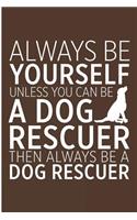 Always Be Yourself Unless You Can Be a Dog Rescuer Then Always Be a Dog Rescuer