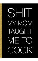 Shit My Mom Taught Me To Cook