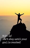 Wake Up Don't Stop Until Your Goal Is Reached!