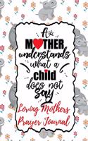 A Mother Understands What a Child Does Not Say: Loving Mothers Prayer Journal - A Year of Reflection, Prayer Praise and Thanks, Undated Planner - Every Day Is Mother's Day