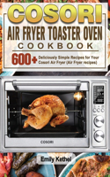 Cosori Air Fryer Toaster Oven Cookbook: 600+Deliciously Simple Recipes for Your Cosori Air Fryer (Air Fryer recipes)