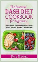 The Essential Dash Diet Cookbook for Beginners: Heart-Healthy, Foolproof Recipes to Prevent Disease and Lose Weight in a Healthier Way