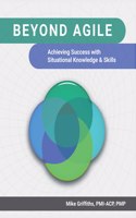 Beyond Agile : Achieving Success With Situational Knowledge & Skills