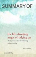 Summary: The Life Changing Magic of Tidying Up by Marie Kondo: The Japanese Art of Decluttering and Organizing Key Ideas in 1 Hour or Less