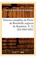 Oeuvres Complètes de Pierre de Bourdeille Seigneur de Brantôme. T. 11 (Éd.1864-1882)