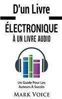 D'un Livre Électronique À Un Livre Audio - Un Guide Pour Les Auteurs À Succès: Gagner De l'Argent Avec Vos Livres Électroniques En Les Vendant Sous Forme De Livre Audio