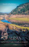 Alésia, son véritable emplacement: Nouvelles révélations sur la localisation du siège d'Alésia, bataille décisive de guerre des Gaules