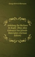 Anleitung Zur Rechnen Im Kopfe: Ohne Allen Gebrauch Von Schreib-Materialien (German Edition)