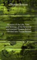 Memoirs of the Life, Time, and Writings, of the Reverend and Learned Thomas Boston .: Divided Into Twelve Periods