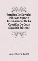 Estudios De Derecho Publico: Aspecto Internacional De La Cuestion De Cuba (Spanish Edition)