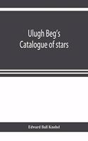 Ulugh Beg's catalogue of stars, revised from all Persian manuscripts existing in Great Britain, with a vocabulary of Persian and Arabic words