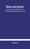 Notes and queries; A Medium of Intercommunication for Literary Men, General Readers Tenth Series (Volume VIII)