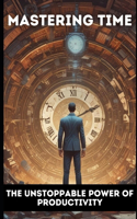 Mastering Time: The Unstoppable Power of Productivity