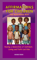 Affirmations for Children the Makarios Way: Raising a Generation of Confident, Loving and Faith-Led Kids