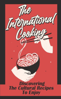 International Cooking: Discovering The Cultural Recipes To Enjoy: Food Cuisine